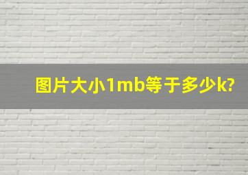 图片大小;1mb等于多少k?