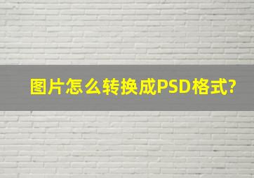 图片怎么转换成PSD格式?