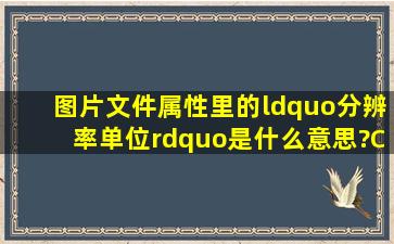 图片文件属性里的“分辨率单位”是什么意思?CS3里如何更改?