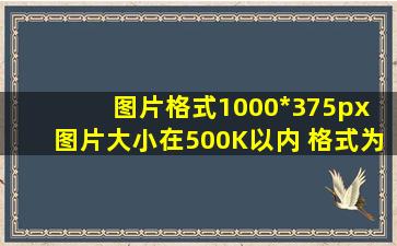 图片格式1000*375px; 图片大小在500K以内; 格式为JPEG/JPG/PN