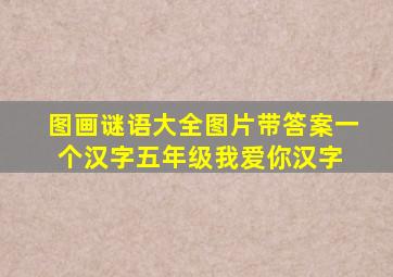 图画谜语大全图片带答案一个汉字五年级我爱你汉字 