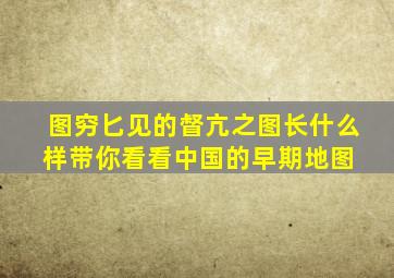 图穷匕见的督亢之图长什么样带你看看中国的早期地图 