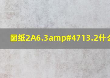 图纸2A6.3/13.2什么意思