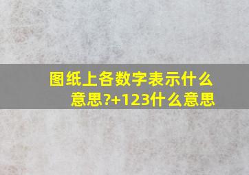 图纸上各数字表示什么意思?+1,2,3什么意思