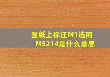 图纸上标注M1选用M5214是什么意思