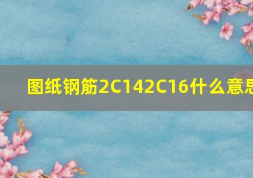 图纸钢筋(2C14);2C16什么意思