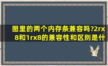 图里的两个内存条兼容吗?2rx8和1rx8的兼容性和区别是什么?