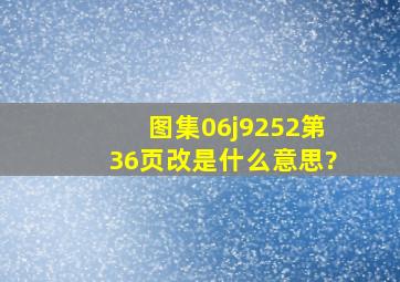 图集06j9252第36页(改)是什么意思?