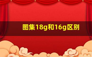 图集18g和16g区别(