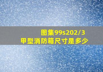 图集99s202/3(甲型)消防箱尺寸是多少。