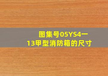 图集号05YS4一13甲型消防箱的尺寸