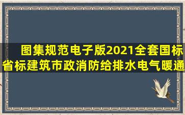 图集规范电子版2021全套国标省标建筑市政消防给排水电气暖通 