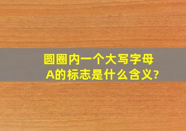 圆圈内一个大写字母A的标志是什么含义?