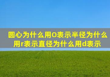 圆心为什么用O表示半径为什么用r表示,直径为什么用d表示 