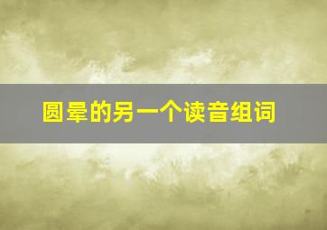 圆晕的另一个读音组词(