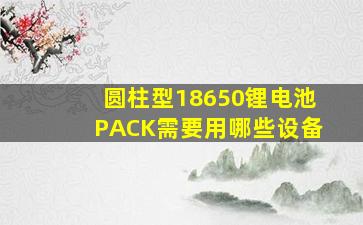 圆柱型18650锂电池PACK需要用哪些设备