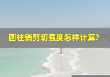 圆柱销剪切强度怎样计算?