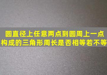 圆直径上任意两点到圆周上一点构成的三角形周长是否相等若不等