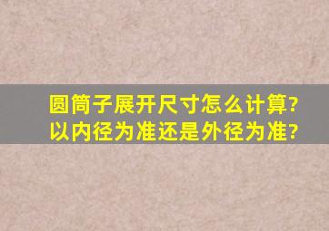 圆筒子展开尺寸怎么计算?以内径为准还是外径为准?