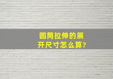 圆筒拉伸的展开尺寸怎么算?