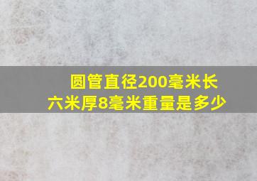 圆管直径200毫米长六米厚8毫米重量是多少(