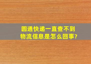 圆通快递一直查不到物流信息是怎么回事?