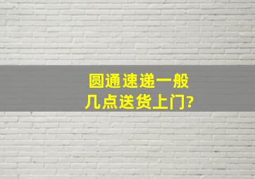 圆通速递一般几点送货上门?