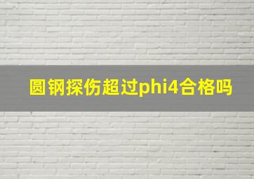 圆钢探伤超过φ4合格吗