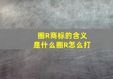 圈R商标的含义是什么(圈R怎么打)