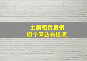 土剧租赁爱情哪个网站有资源