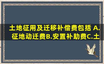 土地征用及迁移补偿费包括( )。A.征地动迁费B.安置补助费C.土地...