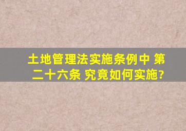 土地管理法实施条例中 第二十六条 究竟如何实施?