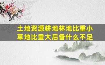 土地资源耕地、林地比重小,草地比重大,后备什么不足