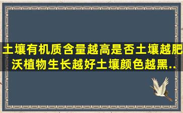 土壤有机质含量越高是否土壤越肥沃植物生长越好(土壤颜色越黑...