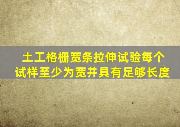 土工格栅宽条拉伸试验,每个试样至少为()宽,并具有足够长度。