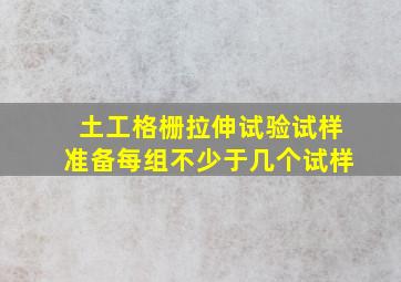 土工格栅拉伸试验试样准备,每组不少于几个试样