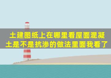 土建图纸上在哪里看屋面混凝土是不是抗渗的做法里面我看了