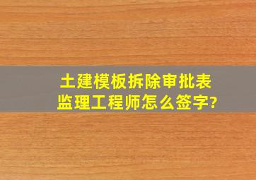 土建模板拆除审批表监理工程师怎么签字?