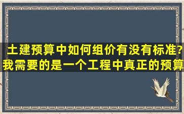 土建预算中,如何组价,有没有标准?我需要的是一个工程中真正的预算...