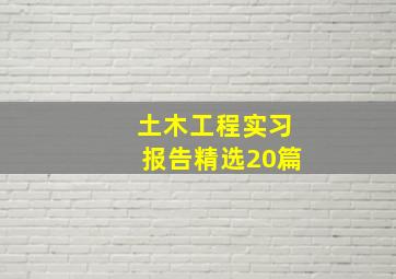 土木工程实习报告(精选20篇)