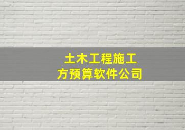 土木工程施工方预算软件公司