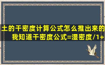 土的干密度计算公式怎么推出来的我知道,干密度公式=湿密度/(1+含...