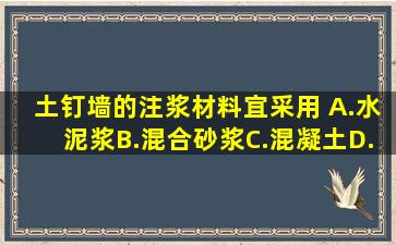 土钉墙的注浆材料宜采用( )。A.水泥浆B.混合砂浆C.混凝土D.石灰浆请...