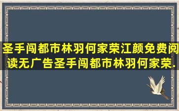 圣手闯都市林羽何家荣江颜免费阅读无广告,圣手闯都市林羽何家荣...