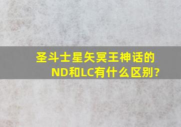 圣斗士星矢冥王神话的ND和LC有什么区别?