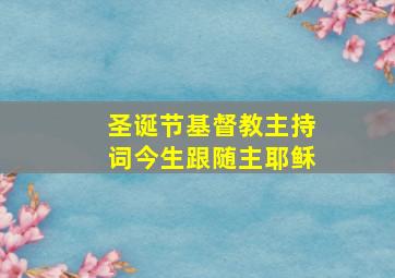 圣诞节基督教主持词今生跟随主耶稣