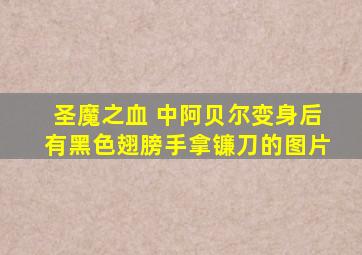 圣魔之血 中阿贝尔变身后有黑色翅膀,手拿镰刀的图片