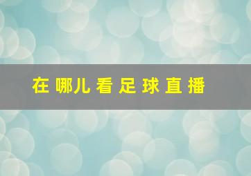 在 哪儿 看 足 球 直 播