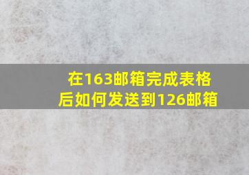 在163邮箱完成表格后如何发送到126邮箱