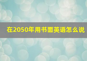 在2050年用书面英语怎么说